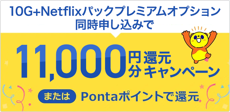 10G+Netflixパックプレミアムオプション同時申し込みで11,000円分還元キャンペーンまたはPontaポイントで還元