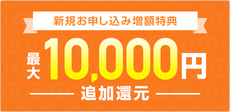 新規お申し込み増額特典 最大20,000円追加還元