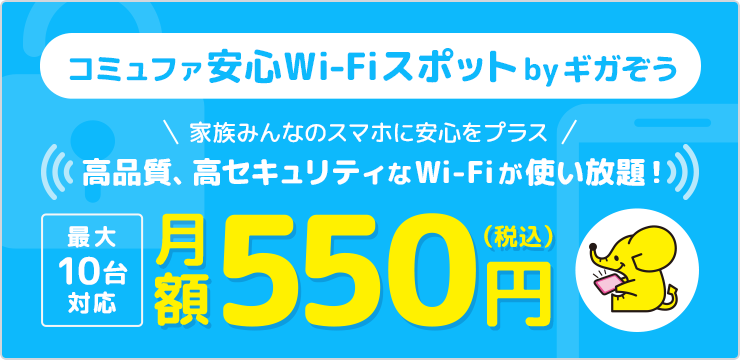 コミュファ安心Wi-Fiスポットbyギガぞう家族みんなのスマホに安心をプラス高品質、高セキュリティなWi-Fiが使い放題！月額550円(税込)