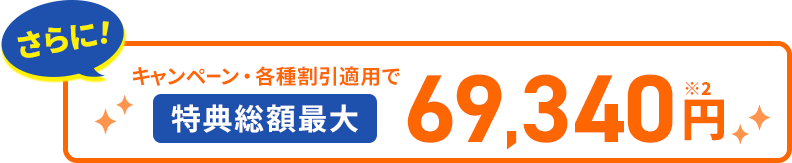 さらに！キャンペーン・各種割引適用で特典総額最大69,340円