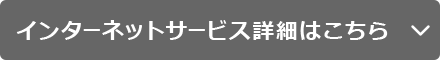 インターネットサービス詳細はこちら