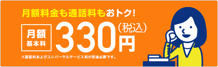 月額料金も通話料もおトク！月額基本料330円(税込)