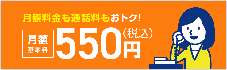 月額料金も通話料もおトク!月額基本料550円(税込)