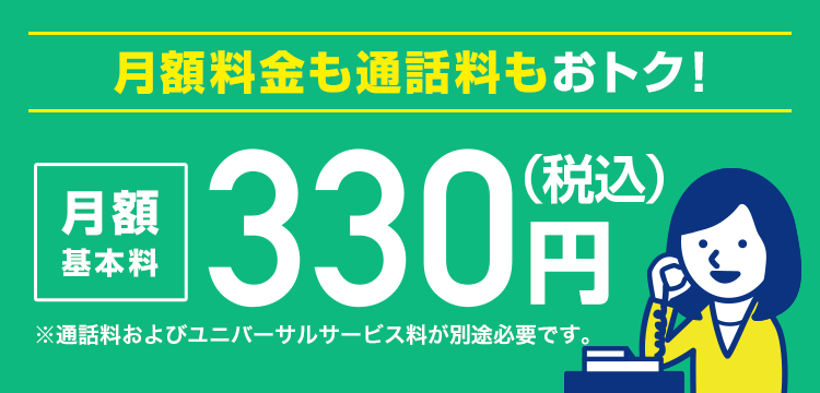 月額料金も通話料もおトク！月額基本料330円(税込)