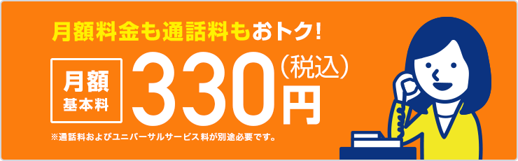 月額料金も通話料もおトク!月額基本料330円(税込)