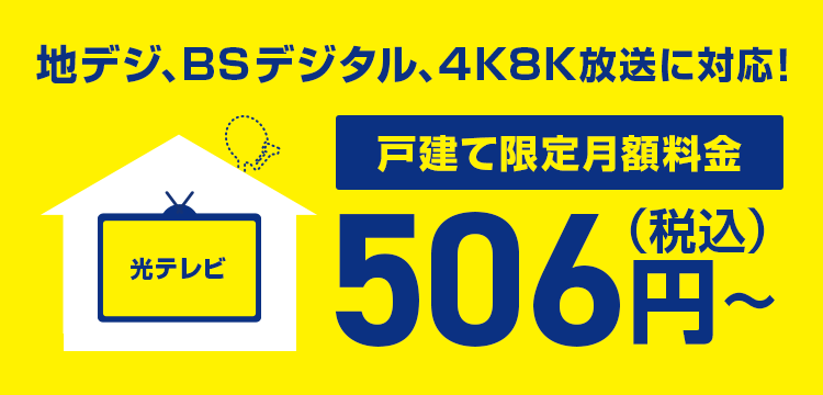 2018年12月より開始の4K8K放送に対応！戸建て限定月額料金506円(税込)～